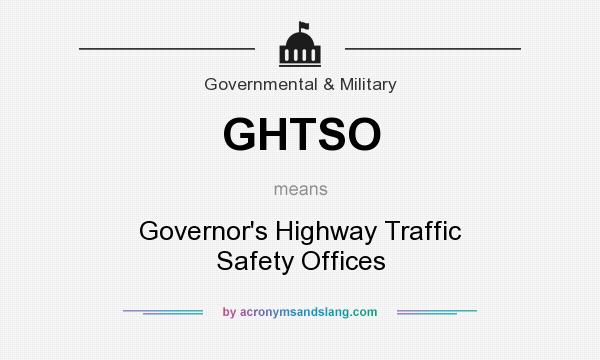 What does GHTSO mean? It stands for Governor`s Highway Traffic Safety Offices
