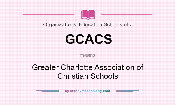 What does GCACS mean? It stands for Greater Charlotte Association of Christian Schools