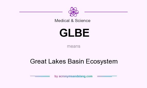 What does GLBE mean? It stands for Great Lakes Basin Ecosystem