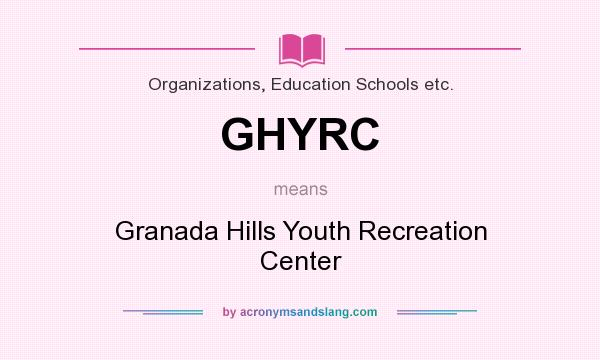 What does GHYRC mean? It stands for Granada Hills Youth Recreation Center
