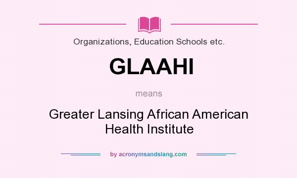 What does GLAAHI mean? It stands for Greater Lansing African American Health Institute