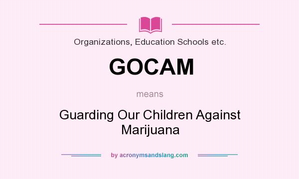 What does GOCAM mean? It stands for Guarding Our Children Against Marijuana