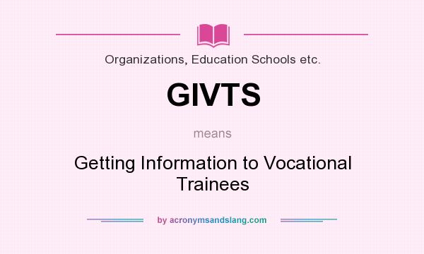 What does GIVTS mean? It stands for Getting Information to Vocational Trainees