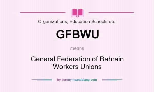 What does GFBWU mean? It stands for General Federation of Bahrain Workers Unions