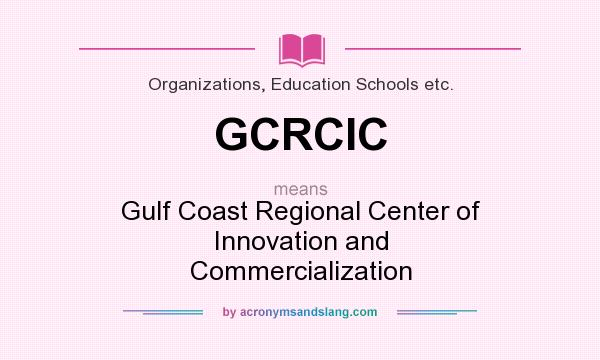 What does GCRCIC mean? It stands for Gulf Coast Regional Center of Innovation and Commercialization