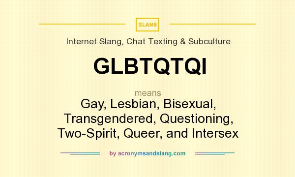 What does GLBTQTQI mean? It stands for Gay, Lesbian, Bisexual, Transgendered, Questioning, Two-Spirit, Queer, and Intersex