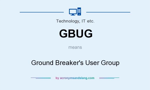 What does GBUG mean? It stands for Ground Breaker`s User Group