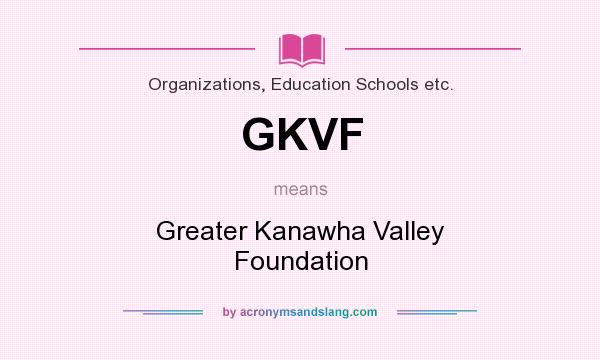 What does GKVF mean? It stands for Greater Kanawha Valley Foundation