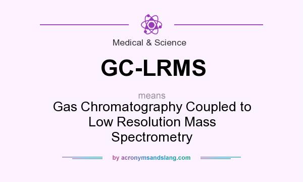What does GC-LRMS mean? It stands for Gas Chromatography Coupled to Low Resolution Mass Spectrometry