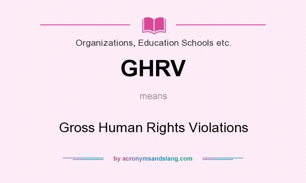 What does GHRV mean? It stands for Gross Human Rights Violations