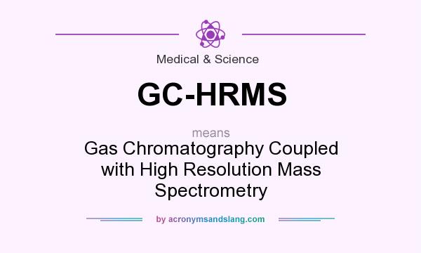What does GC-HRMS mean? It stands for Gas Chromatography Coupled with High Resolution Mass Spectrometry