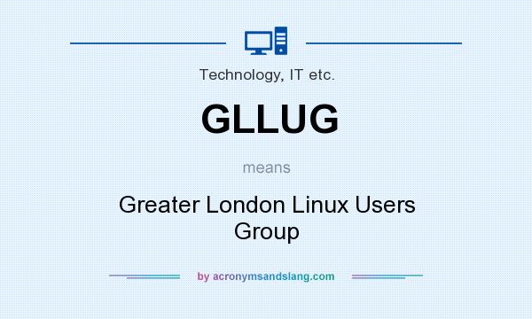 What does GLLUG mean? It stands for Greater London Linux Users Group