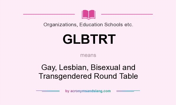 What does GLBTRT mean? It stands for Gay, Lesbian, Bisexual and Transgendered Round Table