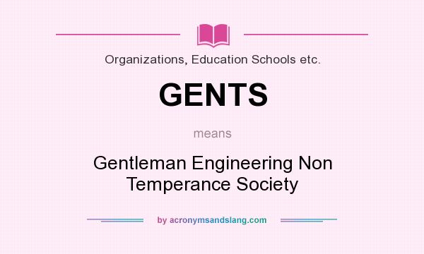 What does GENTS mean? It stands for Gentleman Engineering Non Temperance Society