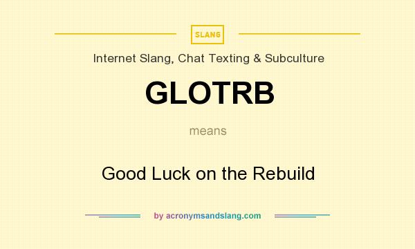 What does GLOTRB mean? It stands for Good Luck on the Rebuild