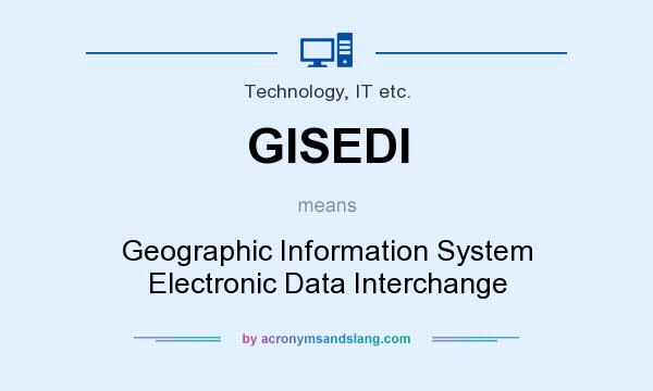 What does GISEDI mean? It stands for Geographic Information System Electronic Data Interchange