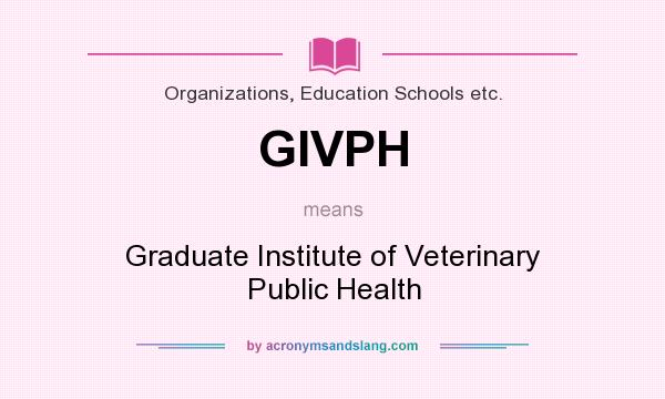 What does GIVPH mean? It stands for Graduate Institute of Veterinary Public Health
