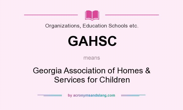 What does GAHSC mean? It stands for Georgia Association of Homes & Services for Children