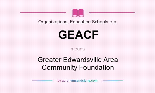 What does GEACF mean? It stands for Greater Edwardsville Area Community Foundation