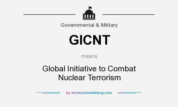 What does GICNT mean? It stands for Global Initiative to Combat Nuclear Terrorism