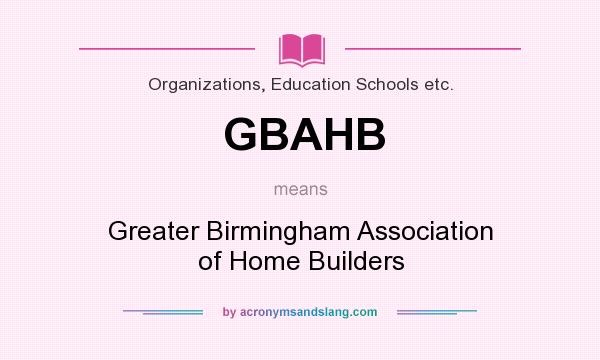 What does GBAHB mean? It stands for Greater Birmingham Association of Home Builders