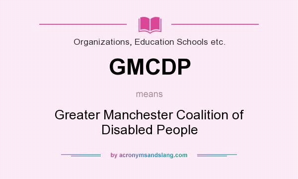 What does GMCDP mean? It stands for Greater Manchester Coalition of Disabled People