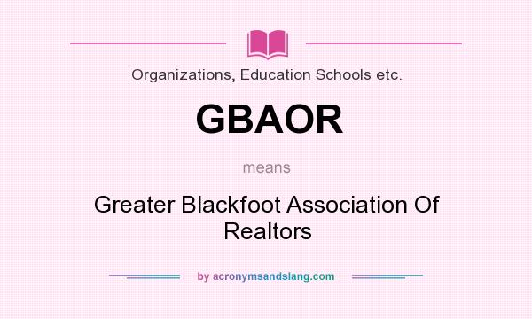 What does GBAOR mean? It stands for Greater Blackfoot Association Of Realtors