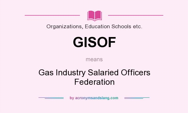 What does GISOF mean? It stands for Gas Industry Salaried Officers Federation