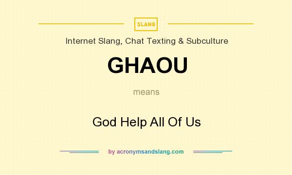 What does GHAOU mean? It stands for God Help All Of Us