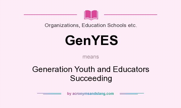 What does GenYES mean? It stands for Generation Youth and Educators Succeeding