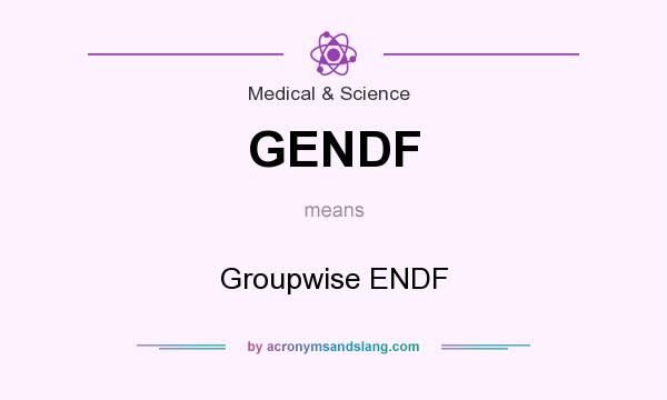 What does GENDF mean? It stands for Groupwise ENDF
