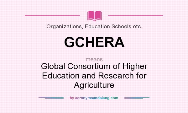 What does GCHERA mean? It stands for Global Consortium of Higher Education and Research for Agriculture