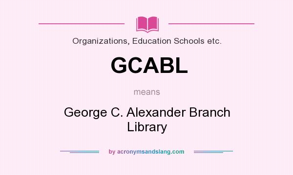What does GCABL mean? It stands for George C. Alexander Branch Library