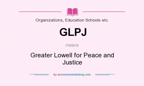 What does GLPJ mean? It stands for Greater Lowell for Peace and Justice