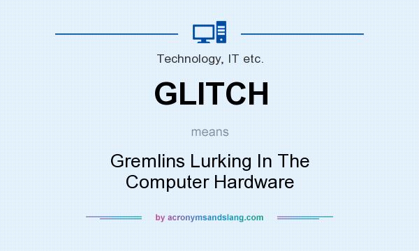 What does GLITCH mean? It stands for Gremlins Lurking In The Computer Hardware