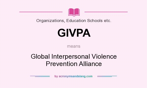 What does GIVPA mean? It stands for Global Interpersonal Violence Prevention Alliance