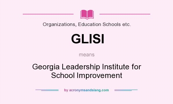 What does GLISI mean? It stands for Georgia Leadership Institute for School Improvement