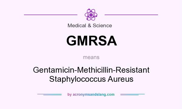 What does GMRSA mean? It stands for Gentamicin-Methicillin-Resistant Staphylococcus Aureus