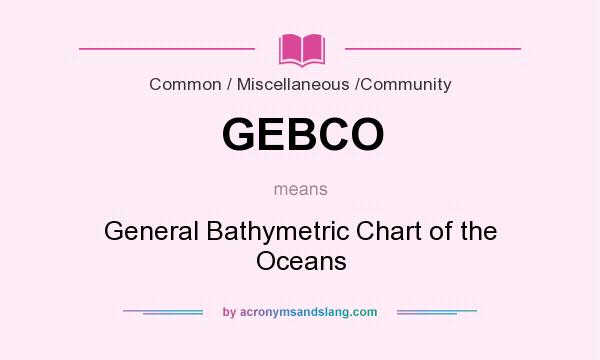 What does GEBCO mean? It stands for General Bathymetric Chart of the Oceans