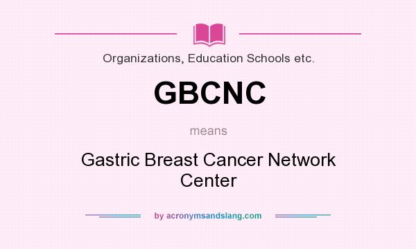 What does GBCNC mean? It stands for Gastric Breast Cancer Network Center
