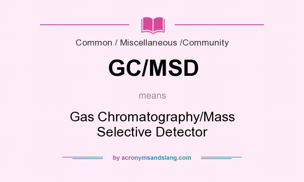 What does GC/MSD mean? It stands for Gas Chromatography/Mass Selective Detector