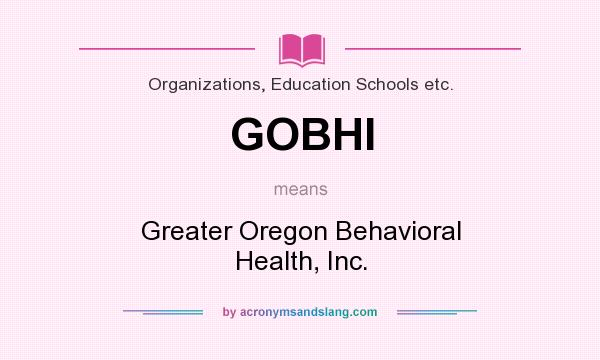What does GOBHI mean? It stands for Greater Oregon Behavioral Health, Inc.