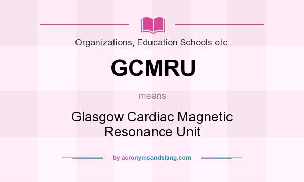 What does GCMRU mean? It stands for Glasgow Cardiac Magnetic Resonance Unit