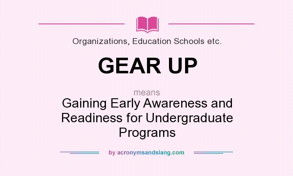 What does GEAR UP mean? It stands for Gaining Early Awareness and Readiness for Undergraduate Programs