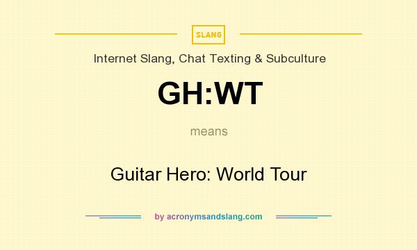 What does GH:WT mean? It stands for Guitar Hero: World Tour
