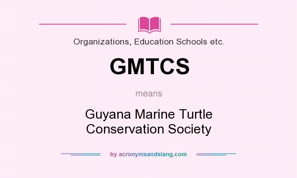 What does GMTCS mean? It stands for Guyana Marine Turtle Conservation Society