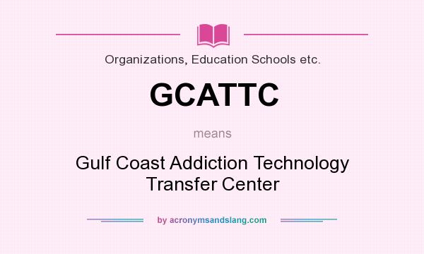 What does GCATTC mean? It stands for Gulf Coast Addiction Technology Transfer Center