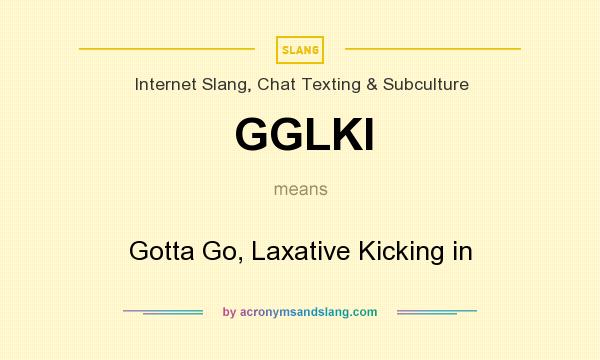 What does GGLKI mean? It stands for Gotta Go, Laxative Kicking in