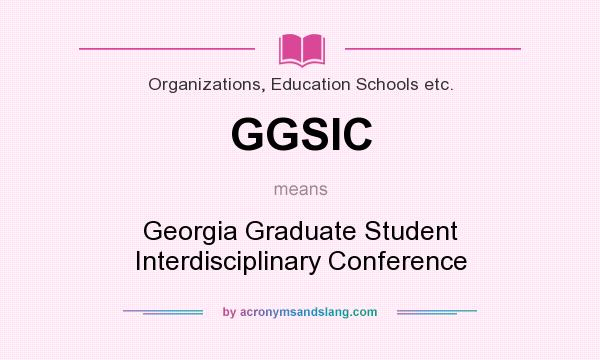 What does GGSIC mean? It stands for Georgia Graduate Student Interdisciplinary Conference