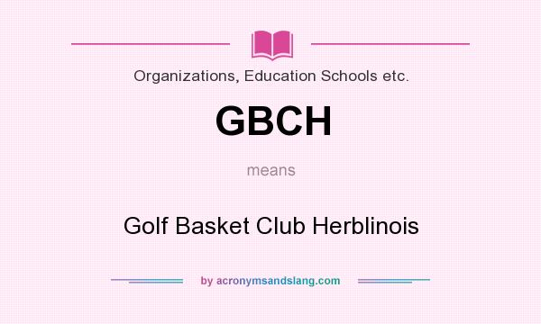 What does GBCH mean? It stands for Golf Basket Club Herblinois